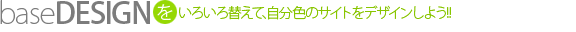 ベースデザインパーツを組み合わせて､自分色のサイトを作ろう!!